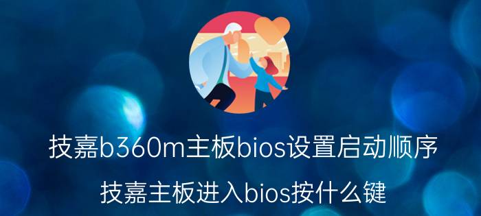 技嘉b360m主板bios设置启动顺序 技嘉主板进入bios按什么键？